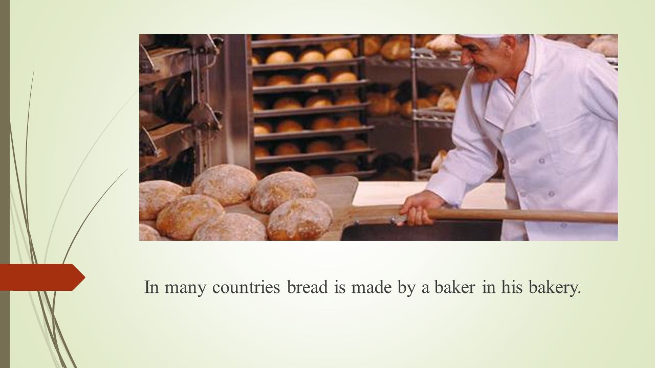 In many countries bread is made by a baker in his bakery.