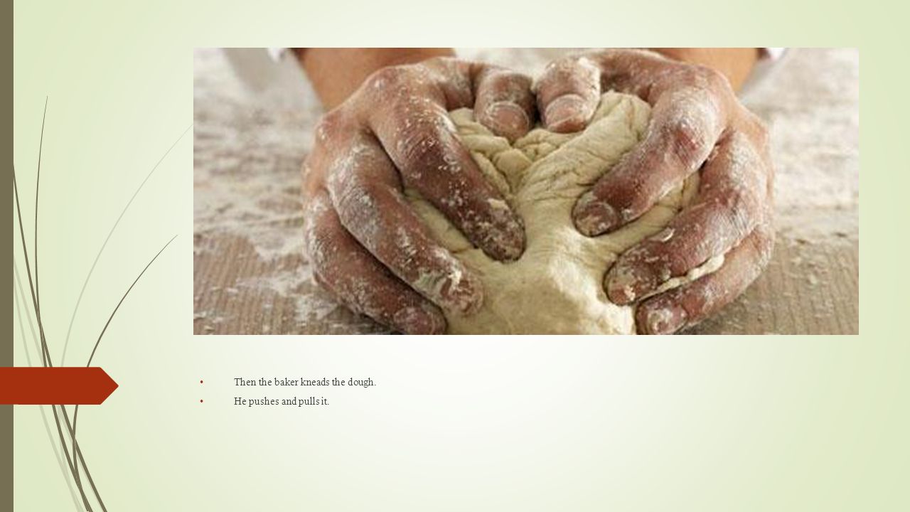 Then the baker kneads the dough. He pushes and pulls it.